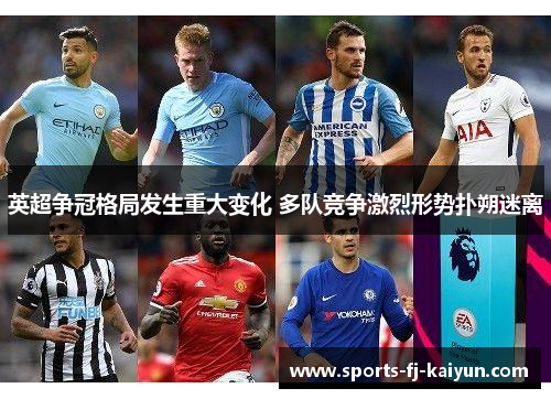 英超争冠格局发生重大变化 多队竞争激烈形势扑朔迷离