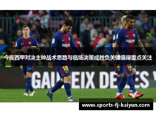 今夜西甲对决主帅战术思路与临场决策成胜负关键值得重点关注