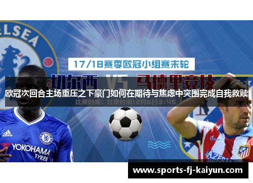 欧冠次回合主场重压之下豪门如何在期待与焦虑中突围完成自我救赎