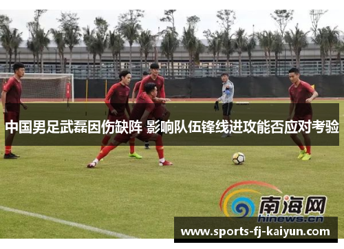 中国男足武磊因伤缺阵 影响队伍锋线进攻能否应对考验