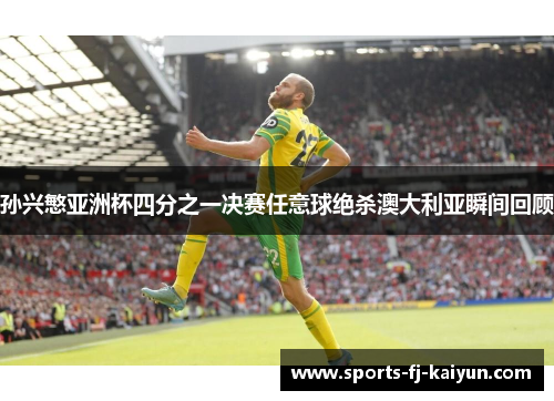 孙兴慜亚洲杯四分之一决赛任意球绝杀澳大利亚瞬间回顾