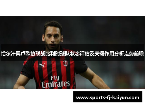 恰尔汗奥卢欧协联战比利时球队状态评估及关键作用分析走势前瞻