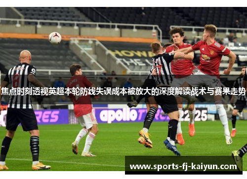 焦点时刻透视英超本轮防线失误成本被放大的深度解读战术与赛果走势