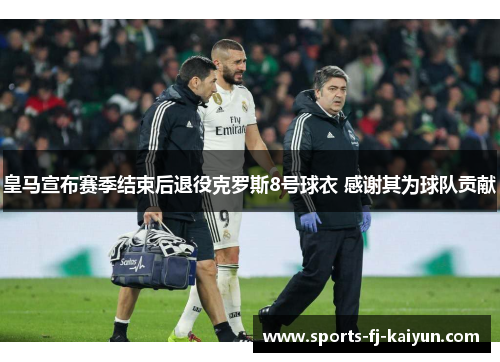 皇马宣布赛季结束后退役克罗斯8号球衣 感谢其为球队贡献