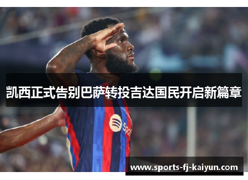 凯西正式告别巴萨转投吉达国民开启新篇章