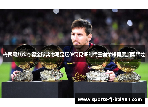 梅西第八次夺得金球奖书写足坛传奇见证时代王者荣耀再度加冕辉煌