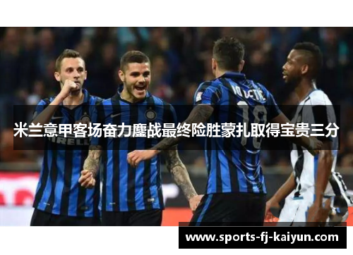 米兰意甲客场奋力鏖战最终险胜蒙扎取得宝贵三分