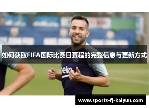 如何获取FIFA国际比赛日赛程的完整信息与更新方式