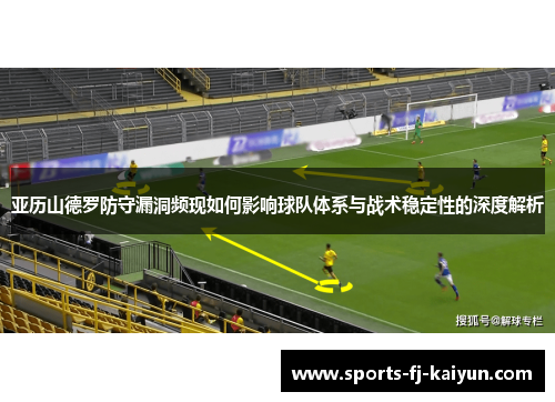 亚历山德罗防守漏洞频现如何影响球队体系与战术稳定性的深度解析
