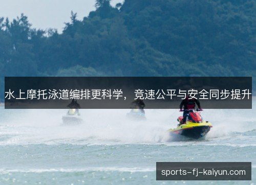 水上摩托泳道编排更科学，竞速公平与安全同步提升